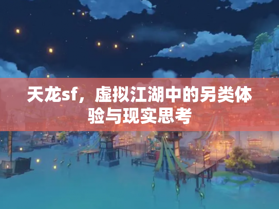 天龙sf，虚拟江湖中的另类体验与现实思考