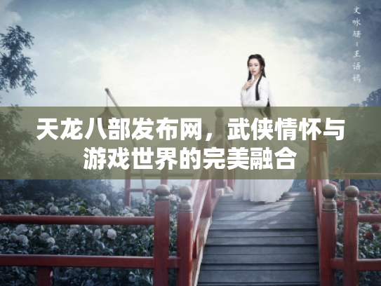 天龙八部发布网，武侠情怀与游戏世界的完美融合