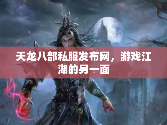 天龙八部私服发布网，游戏江湖的另一面