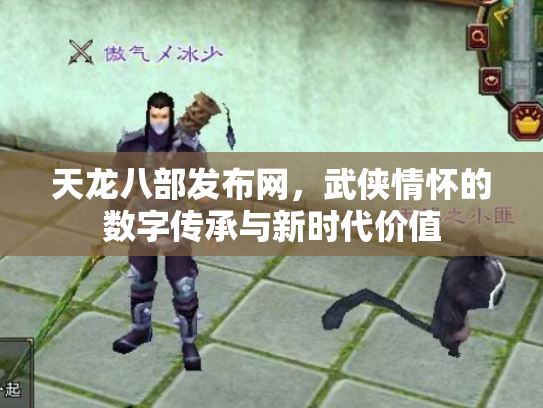 天龙八部发布网，武侠情怀的数字传承与新时代价值