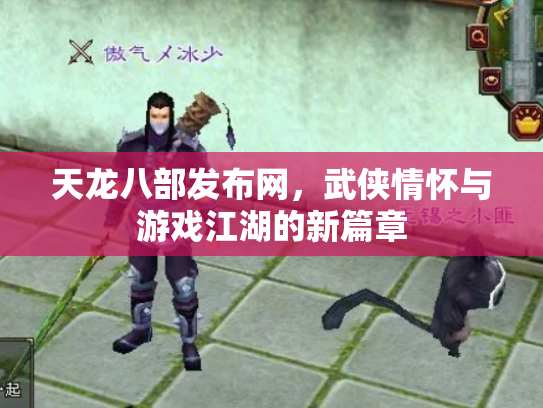 天龙八部发布网，武侠情怀与游戏江湖的新篇章