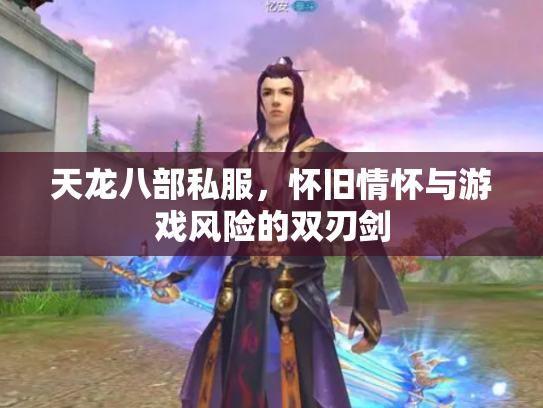 天龙八部私服，怀旧情怀与游戏风险的双刃剑