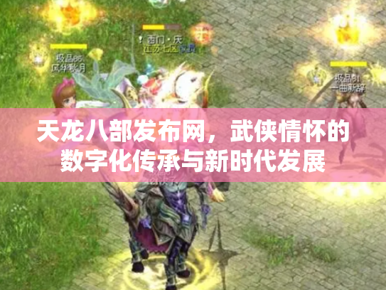 天龙八部发布网，武侠情怀的数字化传承与新时代发展