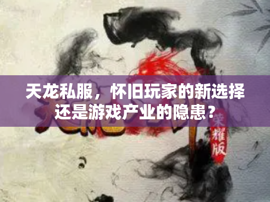 天龙私服，怀旧玩家的新选择还是游戏产业的隐患？