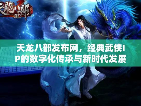 天龙八部发布网，经典武侠IP的数字化传承与新时代发展