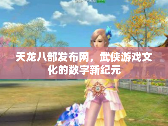 天龙八部发布网，武侠游戏文化的数字新纪元