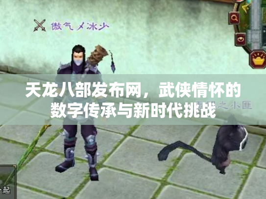 天龙八部发布网，武侠情怀的数字传承与新时代挑战