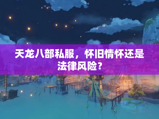 天龙八部私服，怀旧情怀还是法律风险？