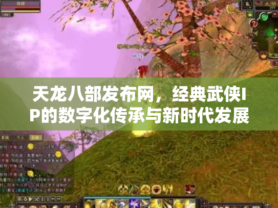 天龙八部发布网，经典武侠IP的数字化传承与新时代发展