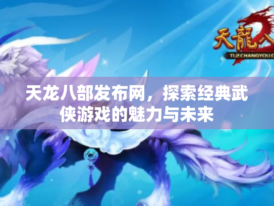天龙八部发布网，探索经典武侠游戏的魅力与未来
