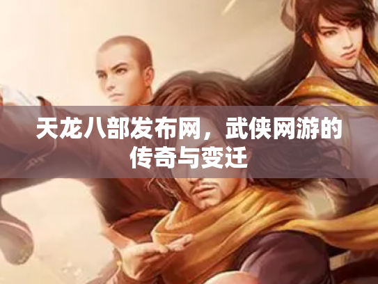 天龙八部发布网，武侠网游的传奇与变迁