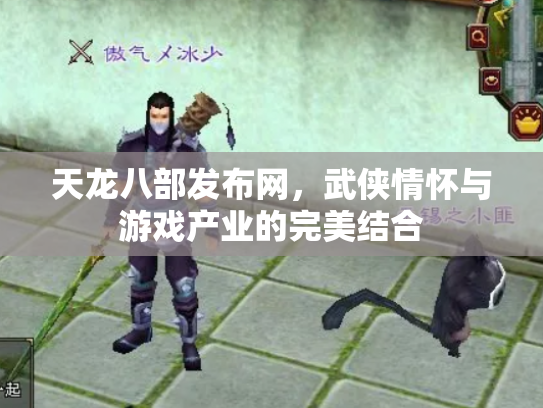 天龙八部发布网，武侠情怀与游戏产业的完美结合