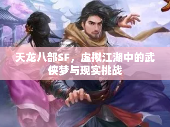 天龙八部SF，虚拟江湖中的武侠梦与现实挑战