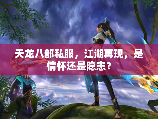 天龙八部私服，江湖再现，是情怀还是隐患？