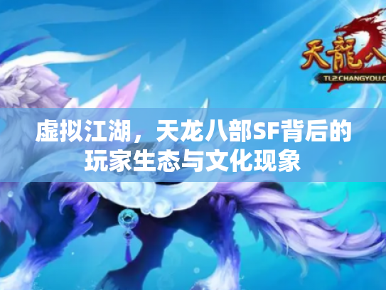 虚拟江湖，天龙八部SF背后的玩家生态与文化现象
