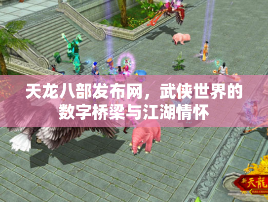 天龙八部发布网，武侠世界的数字桥梁与江湖情怀