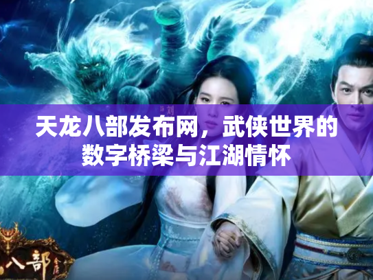 天龙八部发布网，武侠世界的数字桥梁与江湖情怀