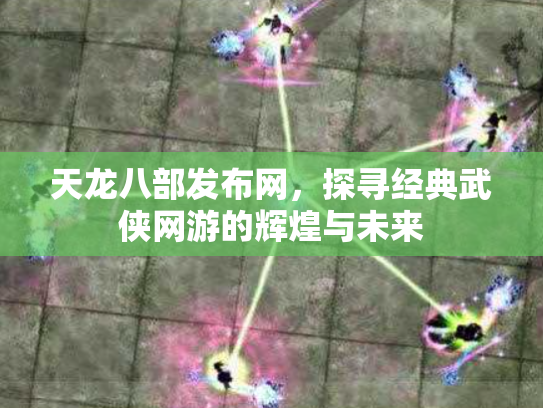 天龙八部发布网，探寻经典武侠网游的辉煌与未来