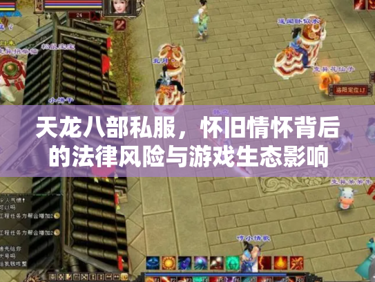 天龙八部私服，怀旧情怀背后的法律风险与游戏生态影响