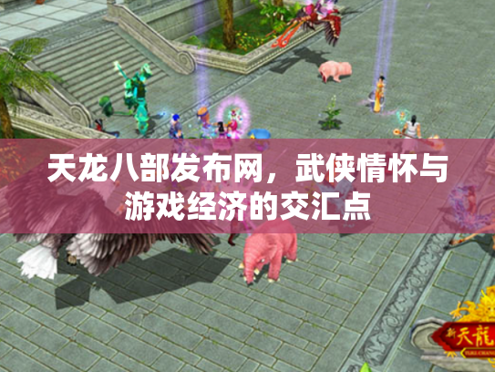 天龙八部发布网，武侠情怀与游戏经济的交汇点