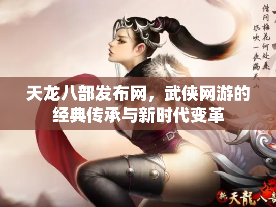 天龙八部发布网，武侠网游的经典传承与新时代变革