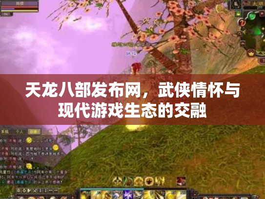 天龙八部发布网，武侠情怀与现代游戏生态的交融