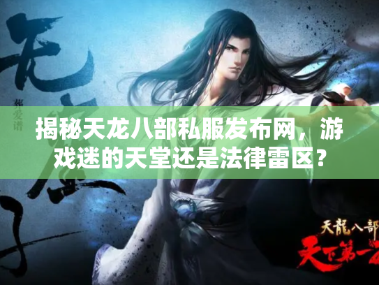 揭秘天龙八部私服发布网，游戏迷的天堂还是法律雷区？