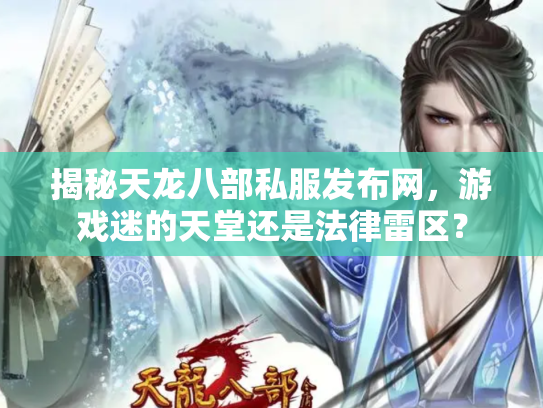 揭秘天龙八部私服发布网，游戏迷的天堂还是法律雷区？