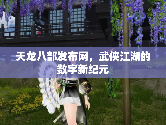 天龙八部发布网，武侠江湖的数字新纪元