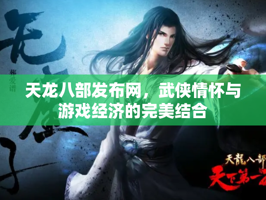 天龙八部发布网，武侠情怀与游戏经济的完美结合
