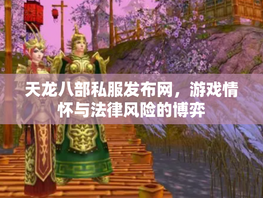 天龙八部私服发布网，游戏情怀与法律风险的博弈