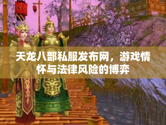 天龙八部私服发布网，游戏情怀与法律风险的博弈