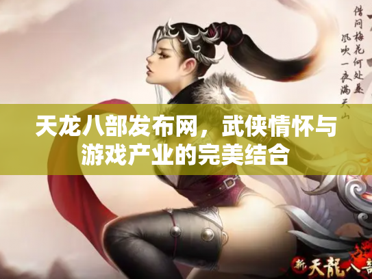 天龙八部发布网，武侠情怀与游戏产业的完美结合