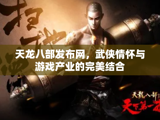 天龙八部发布网，武侠情怀与游戏产业的完美结合