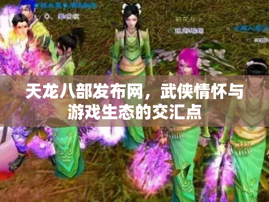 天龙八部发布网，武侠情怀与游戏生态的交汇点