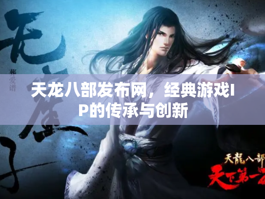 天龙八部发布网，经典游戏IP的传承与创新