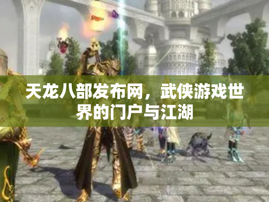 天龙八部发布网，武侠游戏世界的门户与江湖