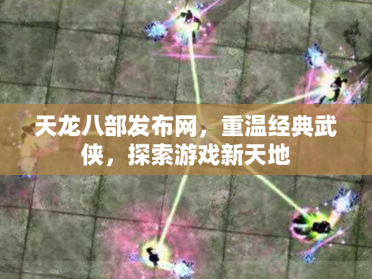 天龙八部发布网，重温经典武侠，探索游戏新天地