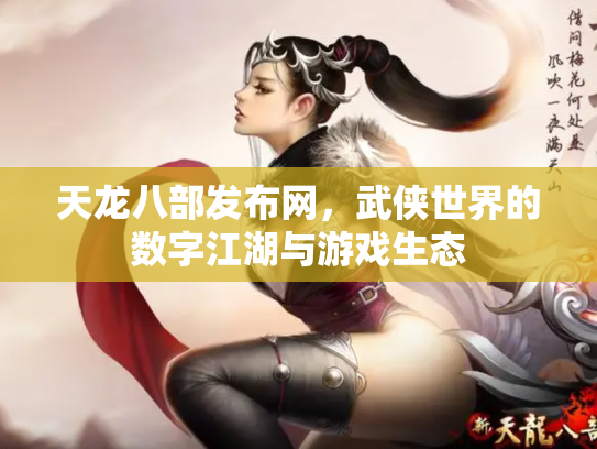 天龙八部发布网，武侠世界的数字江湖与游戏生态