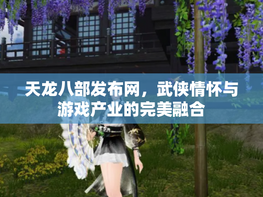 天龙八部发布网，武侠情怀与游戏产业的完美融合