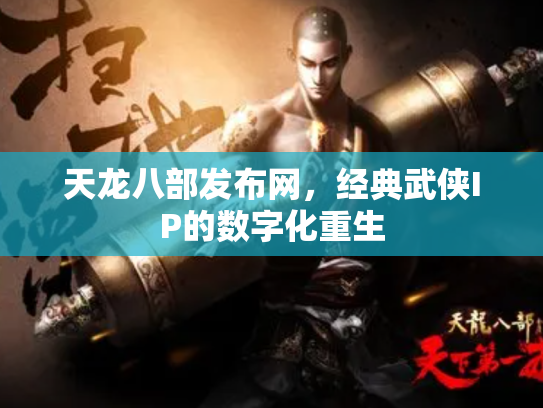 天龙八部发布网，经典武侠IP的数字化重生