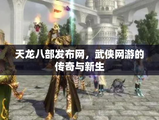 天龙八部发布网，武侠网游的传奇与新生