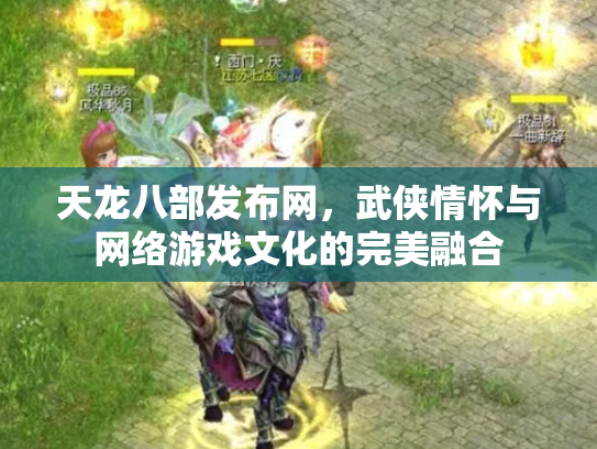 天龙八部发布网，武侠情怀与网络游戏文化的完美融合