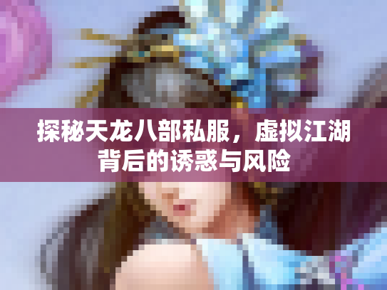 探秘天龙八部私服，虚拟江湖背后的诱惑与风险