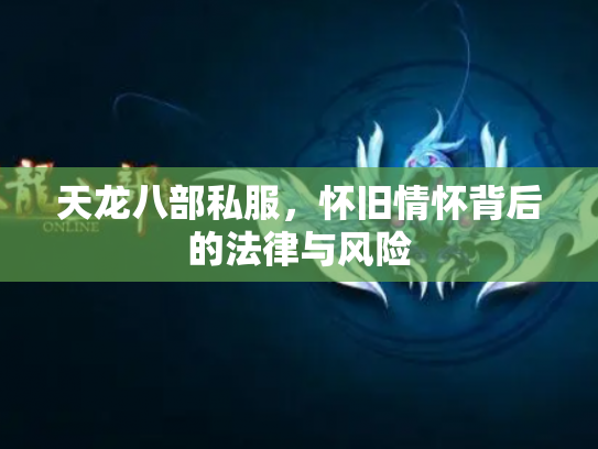 天龙八部私服，怀旧情怀背后的法律与风险