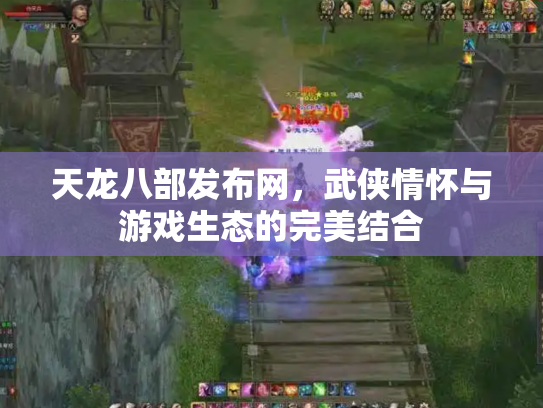 天龙八部发布网，武侠情怀与游戏生态的完美结合