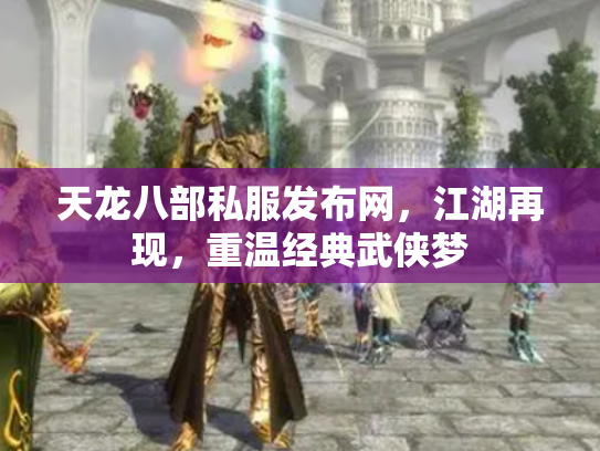 天龙八部私服发布网，江湖再现，重温经典武侠梦