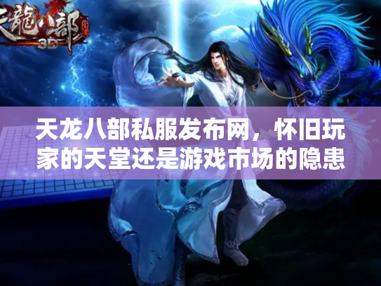 天龙八部私服发布网，怀旧玩家的天堂还是游戏市场的隐患？