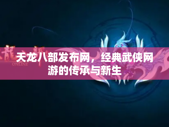 天龙八部发布网，经典武侠网游的传承与新生