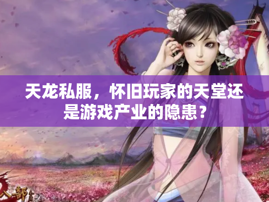 天龙私服，怀旧玩家的天堂还是游戏产业的隐患？